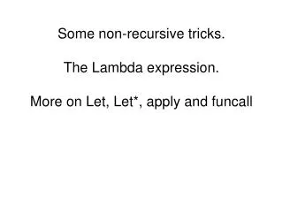 Some non-recursive tricks. The Lambda expression. More on Let, Let*, apply and funcall