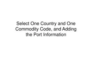 Select One Country and One Commodity Code, and Adding the Port Information