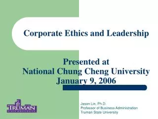Corporate Ethics and Leadership Presented at National Chung Cheng University January 9, 2006