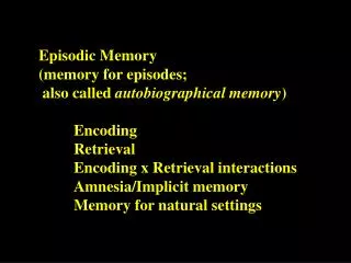 Episodic Memory 	(memory for episodes; 	 also called autobiographical memory ) 		Encoding