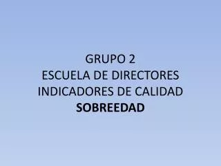 GRUPO 2 ESCUELA DE DIRECTORES INDICADORES DE CALIDAD SOBREEDAD