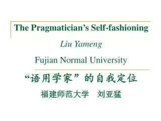The Pragmatician’s Self-fashioning Liu Yameng Fujian Normal University “ 语用学家 ” 的自我定位 福建师范大学　刘亚猛