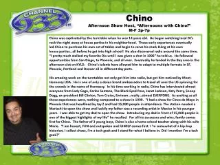 Chino Afternoon Show Host, “Afternoons with Chino!” M-F 3p-7p