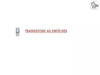 TRANSISTORS AS SWITCHES