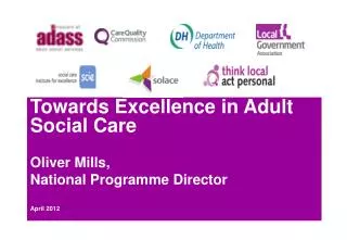 Towards Excellence in Adult Social Care Oliver Mills, National Programme Director April 2012