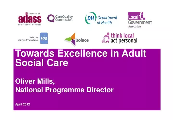 towards excellence in adult social care oliver mills national programme director april 2012