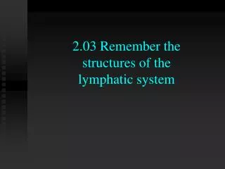 2.03 Remember the structures of the lymphatic system