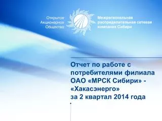 Отчет по работе с потребителями филиала ОАО «МРСК Сибири» - «Хакасэнерго» за 2 квартал 2014 года