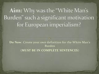 Aim: Why was the “White Man’s Burden” such a significant motivation for European imperialism?