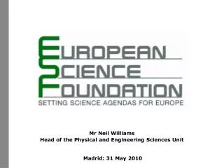 Mr Neil Williams Head of the Physical and Engineering Sciences Unit Madrid: 31 May 2010
