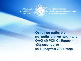 Отчет по работе с потребителями филиала ОАО «МРСК Сибири» - «Хакасэнерго» за 1 квартал 2014 года