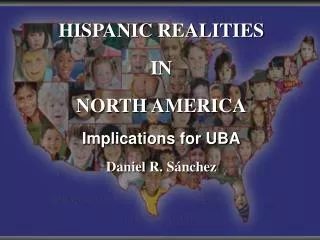 HISPANIC REALITIES IN NORTH AMERICA Implications for UBA Daniel R. Sánchez