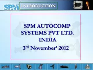 SPM AUTOCOMP SYSTEMS PVT LTD. INDIA 3 rd November’ 2012
