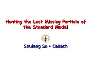 Hunting the Last Missing Particle of the Standard Model
