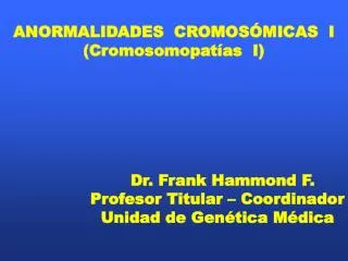 ANORMALIDADES CROMOSÓMICAS I (Cromosomopatías I) Dr. Frank Hammond F.