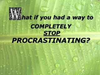 hat if you had a way to COMPLETELY STOP PROCRASTINATING?