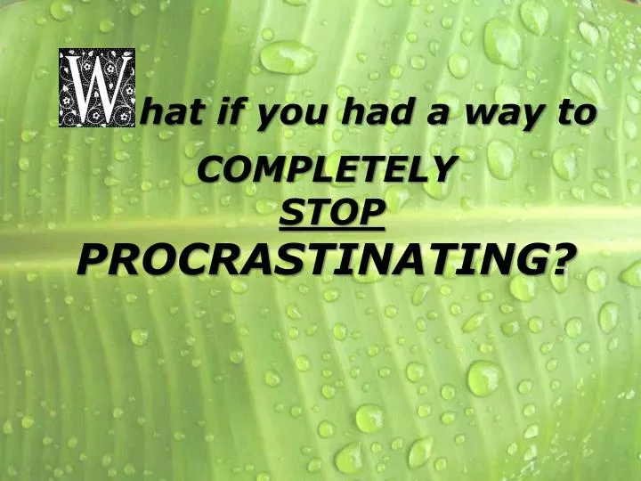 hat if you had a way to completely stop procrastinating