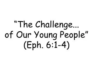 “The Challenge... of Our Young People” (Eph. 6:1-4)