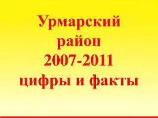 Урмарский район 2007-2011 цифры и факты