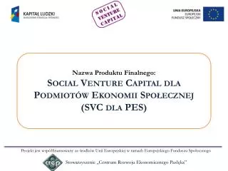 Nazwa Produktu Finalnego: Social Venture Capital dla Podmiotów Ekonomii Społecznej (SVC dla PES )