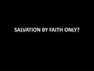 SALVATION BY FAITH ONLY?