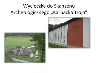 Wycieczka do Skansenu Archeologicznego „Karpacka Troja”