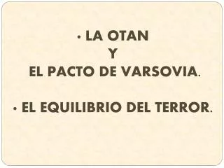 · LA OTAN Y EL PACTO DE VARSOVIA. · EL EQUILIBRIO DEL TERROR.
