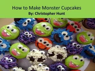 How to Make Monster Cupcakes By: Christopher Hunt