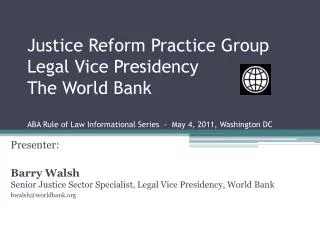 Presenter: Barry Walsh Senior Justice Sector Specialist, Legal Vice Presidency, World Bank