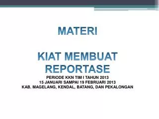 MATERI KIAT MEMBUAT REPORTASE PERIODE KKN TIM I TAHUN 2013 15 JANUARI SAMPAI 19 FEBRUARI 2013