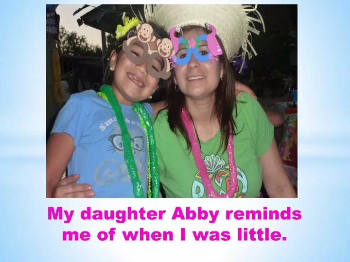 my daughter abby reminds me of when i was little