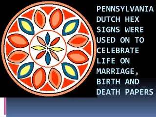 Pennsylvania Dutch Hex signs were used on to celebrate life on marriage, birth and death papers