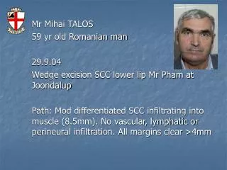 Mr Mihai TALOS 59 yr old Romanian man 29.9.04 Wedge excision SCC lower lip Mr Pham at Joondalup