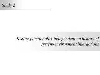 Testing functionality independent on history of system-environment interactions