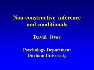 Non-constructive inference and conditionals David Over Psychology Department Durham University