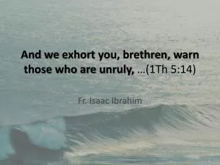 And we exhort you, brethren, warn those who are unruly,  …(1Th 5:14)