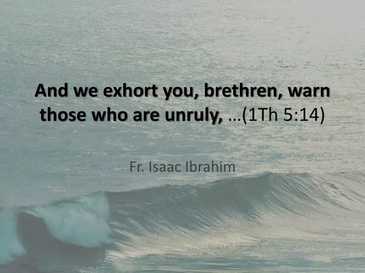 and we exhort you brethren warn those who are unruly 1th 5 14