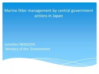 Marine litter management by central government actions in Japan Junichiro NOGUCHI