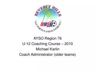 AYSO Region 76 U-12 Coaching Course – 2010 Michael Karlin Coach Administrator (older teams)