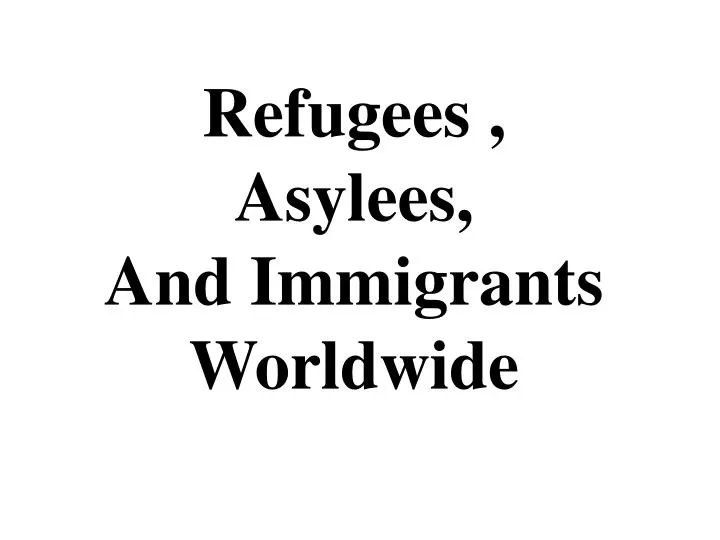 refugees asylees and immigrants worldwide