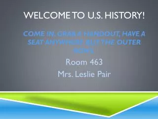 WELCOME TO U.S. HISTORY! Come in, grab a handout, have a seat anywhere BUT THE OUTER ROWS.