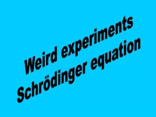 Weird experiments Schrödinger equation
