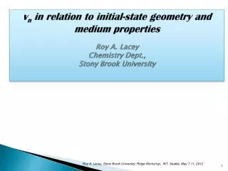 v n in relation to initial-state geometry and medium properties Roy A. Lacey Chemistry Dept.,