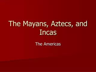 The Mayans, Aztecs, and Incas