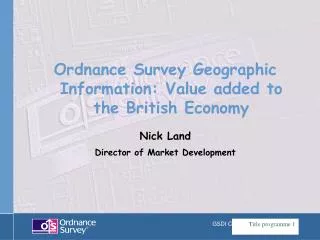 Ordnance Survey Geographic Information: Value added to the British Economy Nick Land