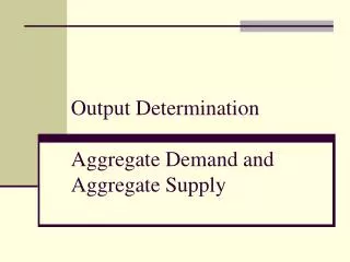 Output Determination Aggregate Demand and Aggregate Supply