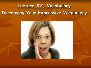 Lecture #2, Vocabulary Increasing Your Expressive Vocabulary