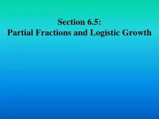 Section 6.5: Partial Fractions and Logistic Growth