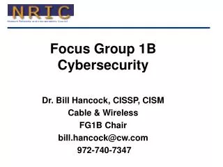 Focus Group 1B Cybersecurity Dr. Bill Hancock, CISSP, CISM Cable &amp; Wireless FG1B Chair