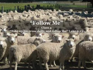 “Follow Me” Class 4 “Take up his cross daily, and follow me” Luke 9:23